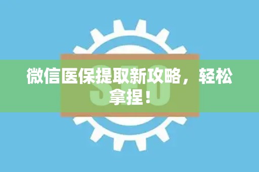 合肥微信医保提取新攻略，轻松拿捏！