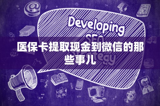 合肥医保卡提取现金到微信的那些事儿