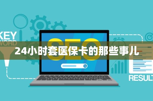 合肥24小时套医保卡的那些事儿