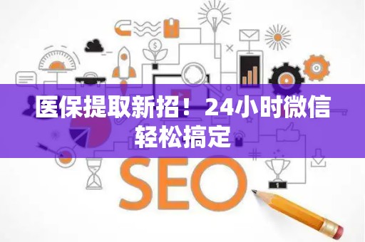 合肥医保提取新招！24小时微信轻松搞定
