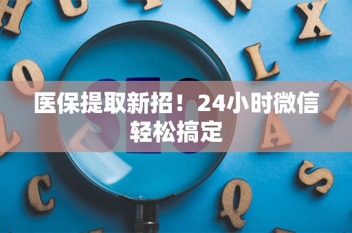 合肥医保提取新招！24小时微信轻松搞定