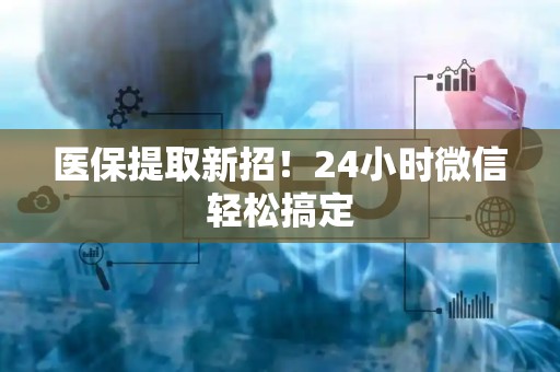 合肥医保提取新招！24小时微信轻松搞定