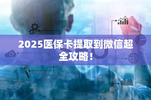 合肥2025医保卡提取到微信超全攻略！