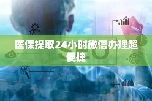 合肥医保提取24小时微信办理超便捷