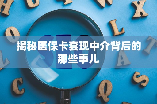 合肥揭秘医保卡套现中介背后的那些事儿