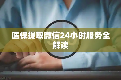 合肥医保提取微信24小时服务全解读