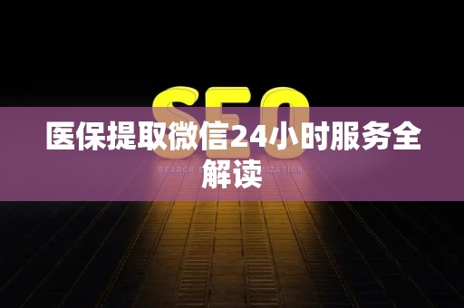 合肥医保提取微信24小时服务全解读