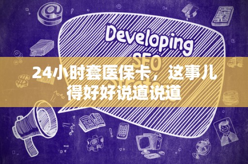 合肥24小时套医保卡，这事儿得好好说道说道