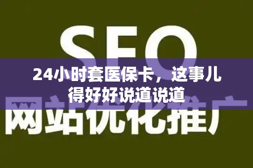 合肥24小时套医保卡，这事儿得好好说道说道