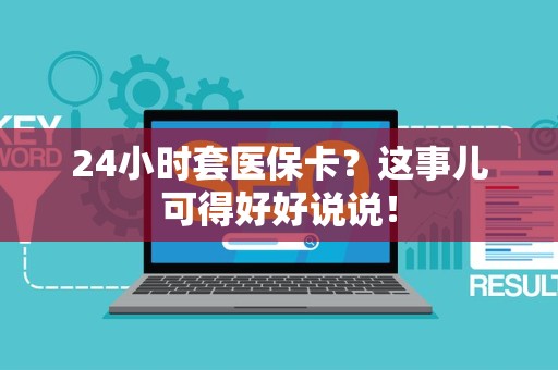 合肥24小时套医保卡？这事儿可得好好说说！