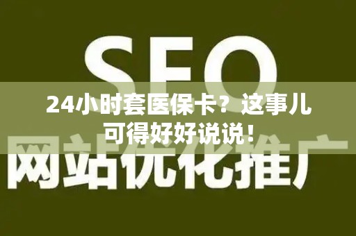 合肥24小时套医保卡？这事儿可得好好说说！