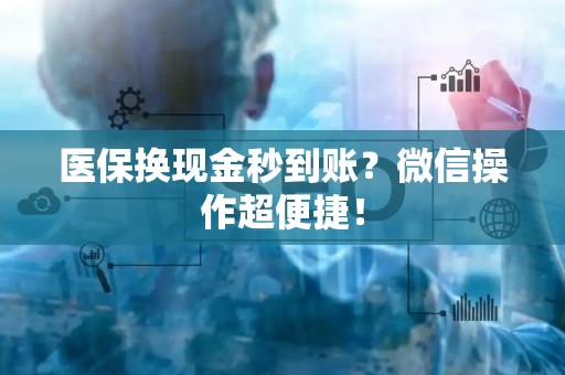 合肥医保换现金秒到账？微信操作超便捷！