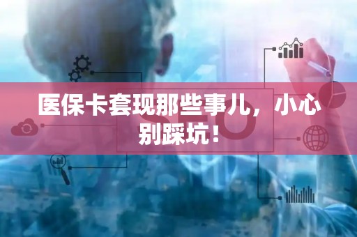 合肥医保卡套现那些事儿，小心别踩坑！