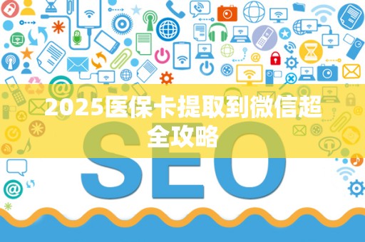 合肥2025医保卡提取到微信超全攻略