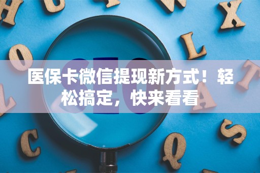 合肥医保卡微信提现新方式！轻松搞定，快来看看