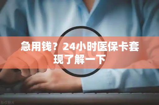 合肥急用钱？24小时医保卡套现了解一下
