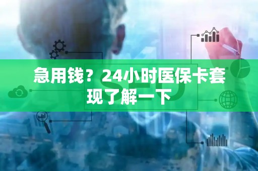 合肥急用钱？24小时医保卡套现了解一下