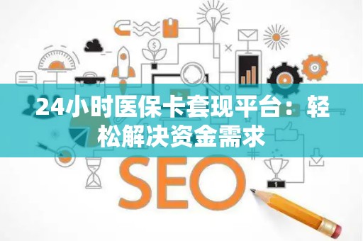 合肥24小时医保卡套现平台：轻松解决资金需求