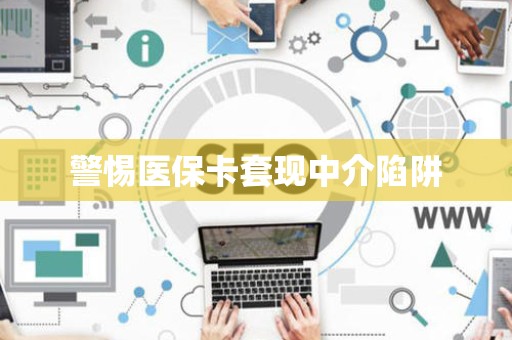 合肥警惕医保卡套现中介陷阱