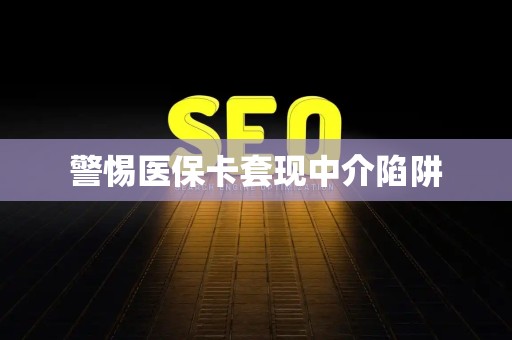 合肥警惕医保卡套现中介陷阱