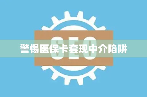 合肥警惕医保卡套现中介陷阱