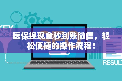 合肥医保换现金秒到账微信，轻松便捷的操作流程！