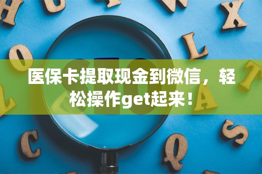 合肥医保卡提取现金到微信，轻松操作get起来！