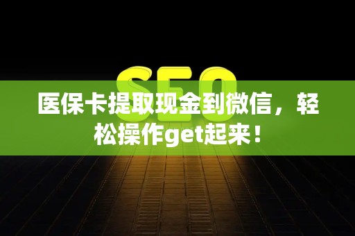 合肥医保卡提取现金到微信，轻松操作get起来！