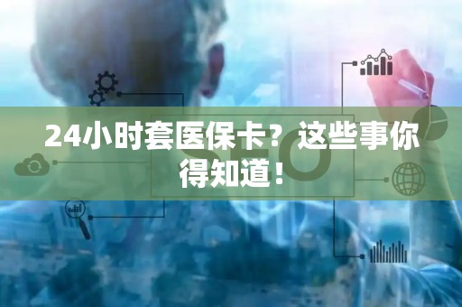 合肥24小时套医保卡？这些事你得知道！