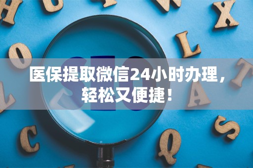 合肥医保提取微信24小时办理，轻松又便捷！