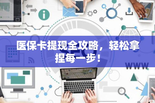 合肥医保卡提现全攻略，轻松拿捏每一步！