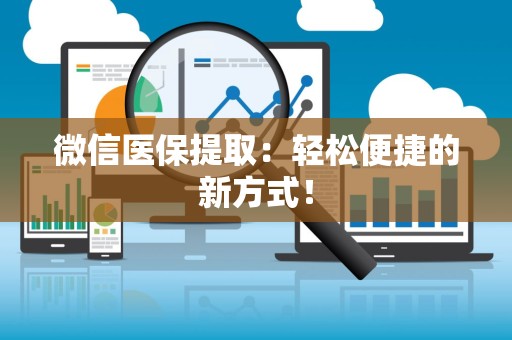 合肥微信医保提取：轻松便捷的新方式！