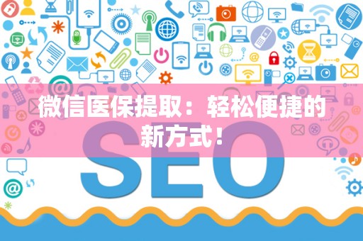 合肥微信医保提取：轻松便捷的新方式！