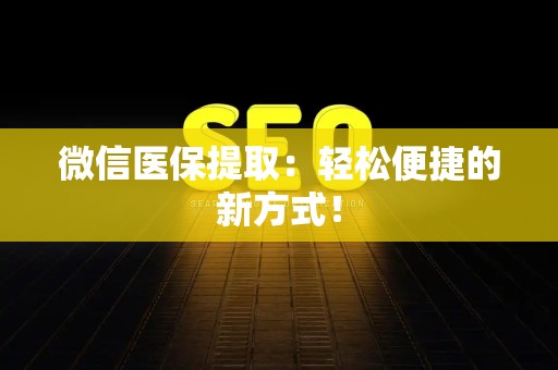 合肥微信医保提取：轻松便捷的新方式！
