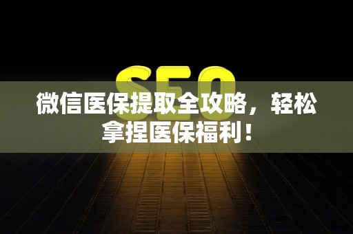 合肥微信医保提取全攻略，轻松拿捏医保福利！