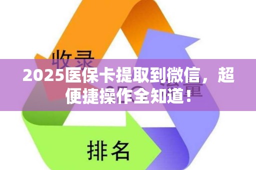 合肥2025医保卡提取到微信，超便捷操作全知道！