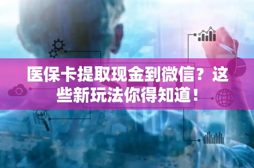 合肥医保卡提取现金到微信？这些新玩法你得知道！