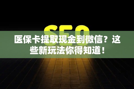 合肥医保卡提取现金到微信？这些新玩法你得知道！