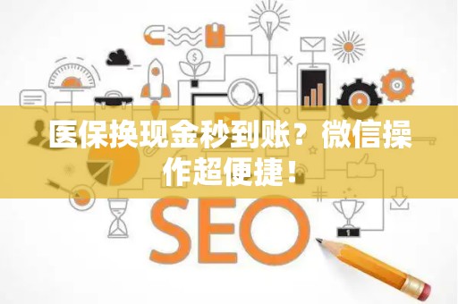 合肥医保换现金秒到账？微信操作超便捷！