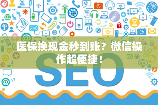 合肥医保换现金秒到账？微信操作超便捷！