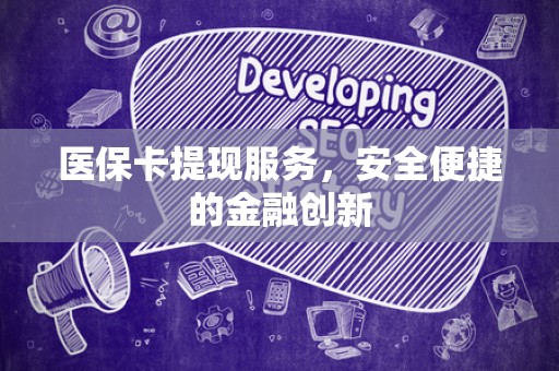 合肥医保卡提现服务，安全便捷的金融创新