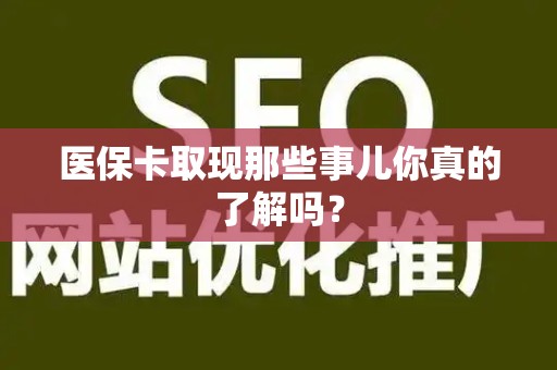 合肥医保卡取现那些事儿你真的了解吗？