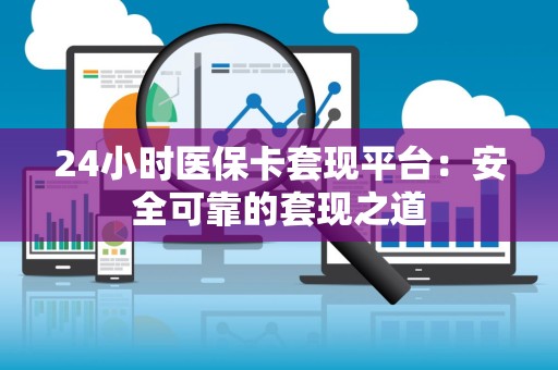 合肥24小时医保卡套现平台：安全可靠的套现之道