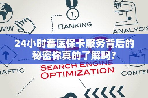 合肥24小时套医保卡服务背后的秘密你真的了解吗？