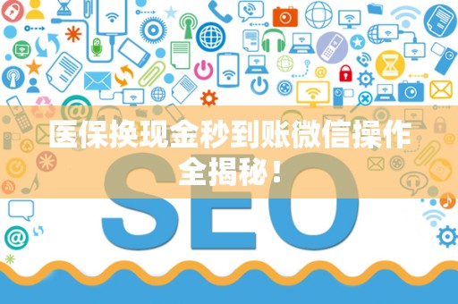 合肥医保换现金秒到账微信操作全揭秘！