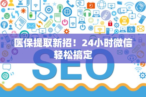 合肥医保提取新招！24小时微信轻松搞定