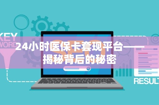 合肥24小时医保卡套现平台——揭秘背后的秘密