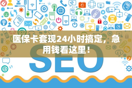 合肥医保卡套现24小时搞定，急用钱看这里！