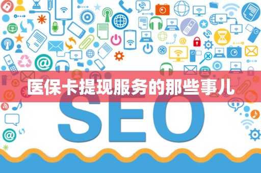 合肥医保卡提现服务的那些事儿