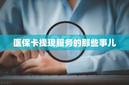 合肥医保卡提现服务的那些事儿